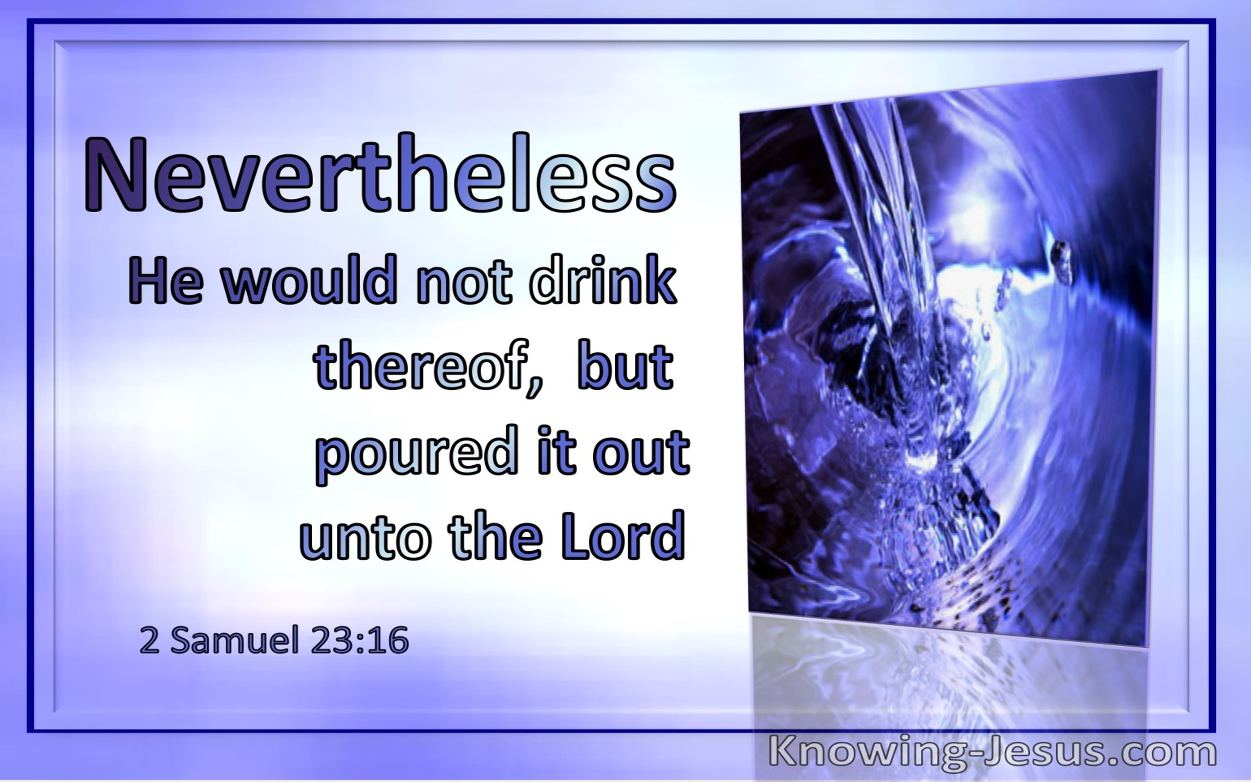 2 Samuel 23:16 Nevertheless He Would Not Drink Thereof But Poured It Out Unto The Lord (utmost)09:03